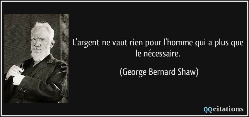 L'argent ne vaut rien pour l'homme qui a plus que le nécessaire.  - George Bernard Shaw