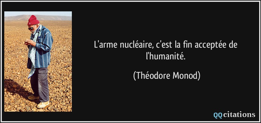 L'arme nucléaire, c'est la fin acceptée de l'humanité.  - Théodore Monod