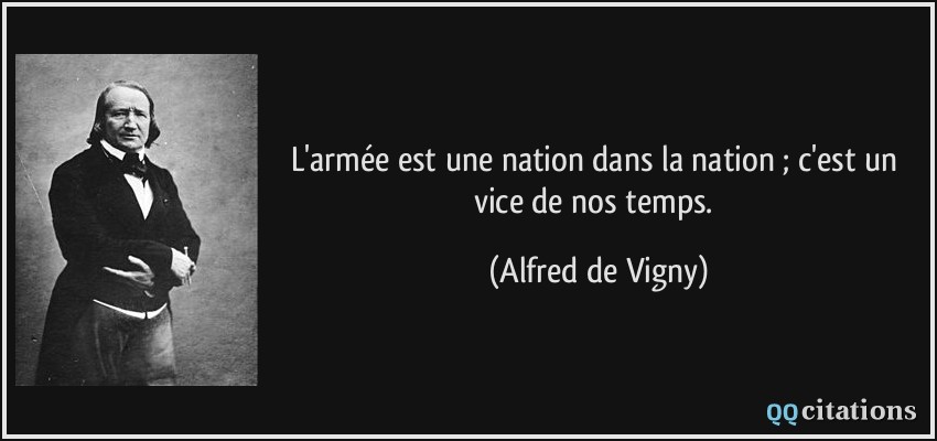 L'armée est une nation dans la nation ; c'est un vice de nos temps.  - Alfred de Vigny