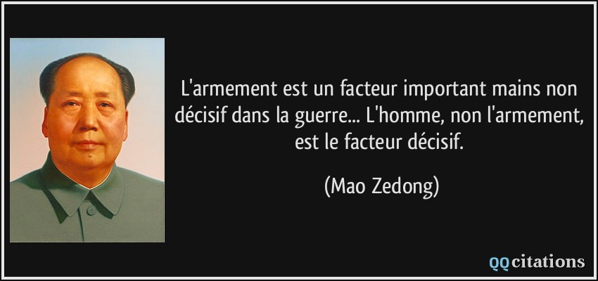 L'armement est un facteur important mains non décisif dans la guerre... L'homme, non l'armement, est le facteur décisif.  - Mao Zedong