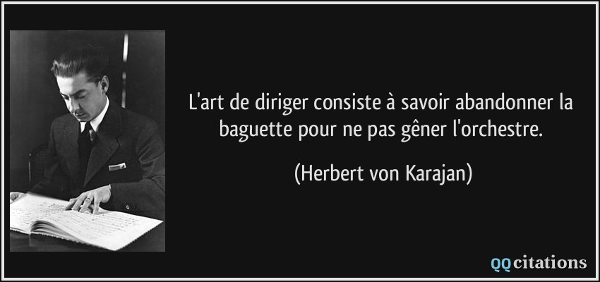 L'art de diriger consiste à savoir abandonner la baguette pour ne pas gêner l'orchestre.  - Herbert von Karajan