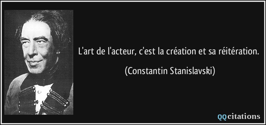 L'art de l'acteur, c'est la création et sa réitération.  - Constantin Stanislavski