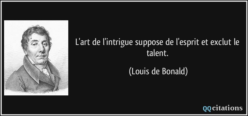 L'art de l'intrigue suppose de l'esprit et exclut le talent.  - Louis de Bonald