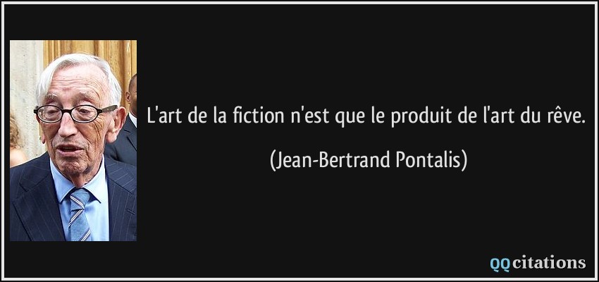 L'art de la fiction n'est que le produit de l'art du rêve.  - Jean-Bertrand Pontalis