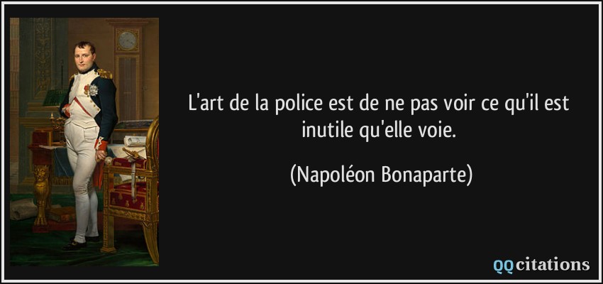 L'art de la police est de ne pas voir ce qu'il est inutile qu'elle voie.  - Napoléon Bonaparte
