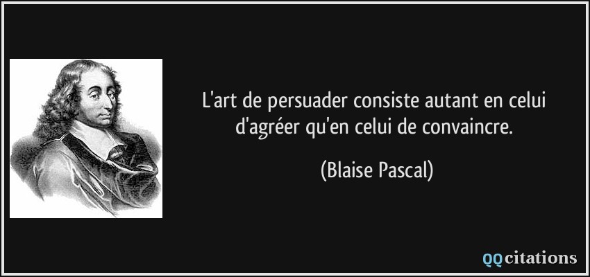 L'art de persuader consiste autant en celui d'agréer qu'en celui de convaincre.  - Blaise Pascal