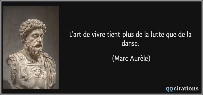 L'art de vivre tient plus de la lutte que de la danse.  - Marc Aurèle