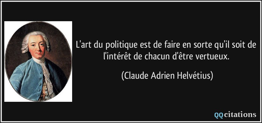 L'art du politique est de faire en sorte qu'il soit de l'intérêt de chacun d'être vertueux.  - Claude Adrien Helvétius