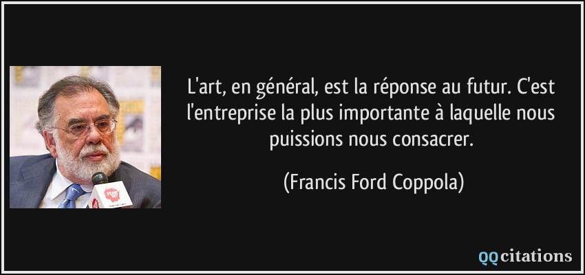 L'art, en général, est la réponse au futur. C'est l'entreprise la plus importante à laquelle nous puissions nous consacrer.  - Francis Ford Coppola