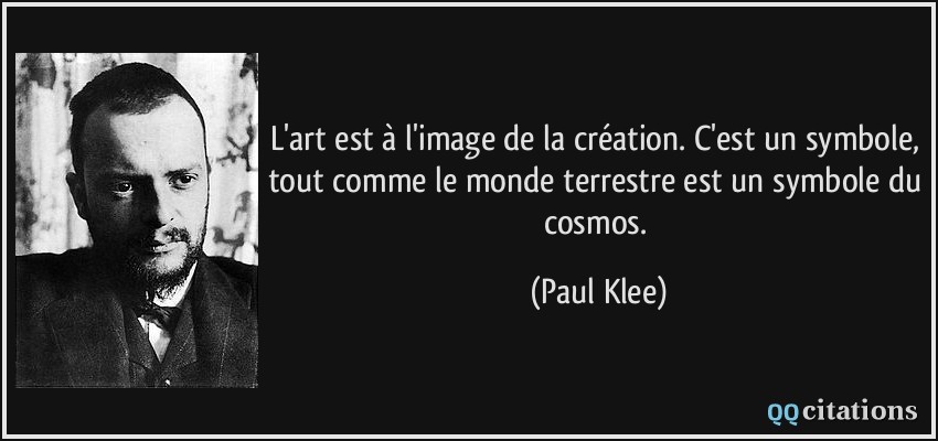 L'art est à l'image de la création. C'est un symbole, tout comme le monde terrestre est un symbole du cosmos.  - Paul Klee