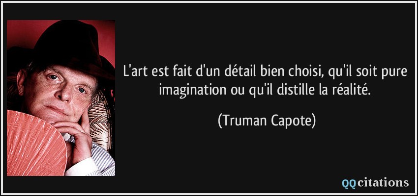 L'art est fait d'un détail bien choisi, qu'il soit pure imagination ou qu'il distille la réalité.  - Truman Capote