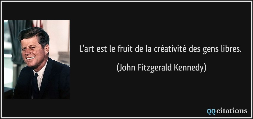 L'art est le fruit de la créativité des gens libres.  - John Fitzgerald Kennedy