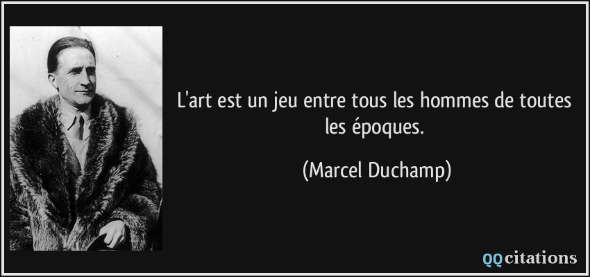 L'art est un jeu entre tous les hommes de toutes les époques.  - Marcel Duchamp