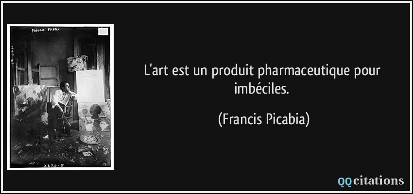 L'art est un produit pharmaceutique pour imbéciles.  - Francis Picabia