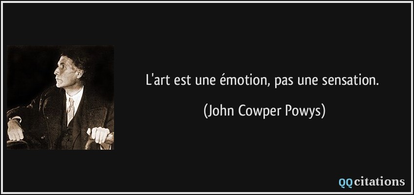L'art est une émotion, pas une sensation.  - John Cowper Powys