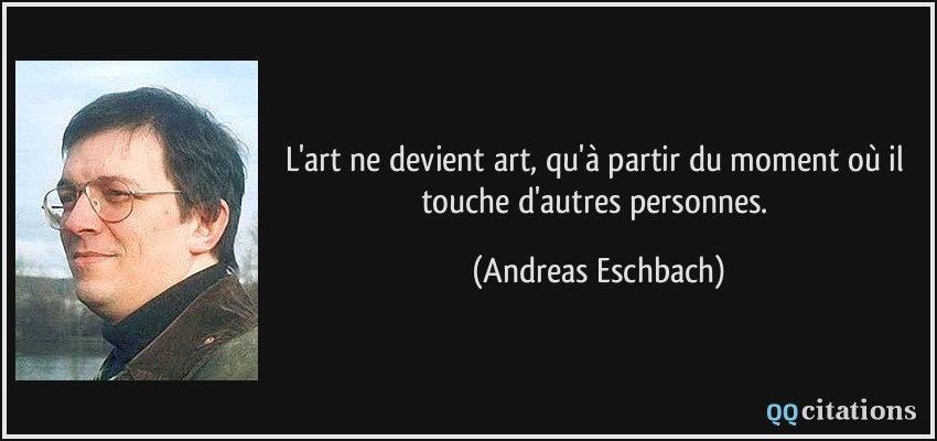 L'art ne devient art, qu'à partir du moment où il touche d'autres personnes.  - Andreas Eschbach