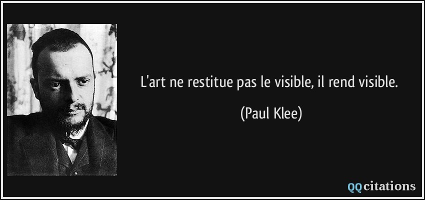 L'art ne restitue pas le visible, il rend visible.  - Paul Klee