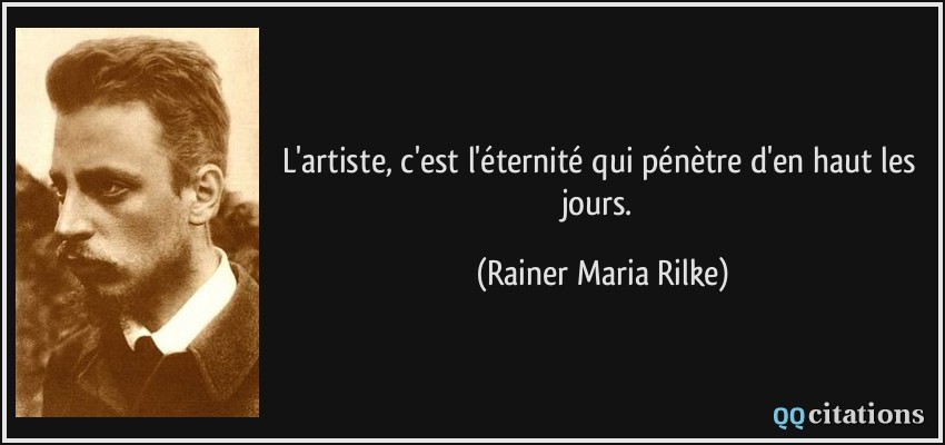L'artiste, c'est l'éternité qui pénètre d'en haut les jours.  - Rainer Maria Rilke
