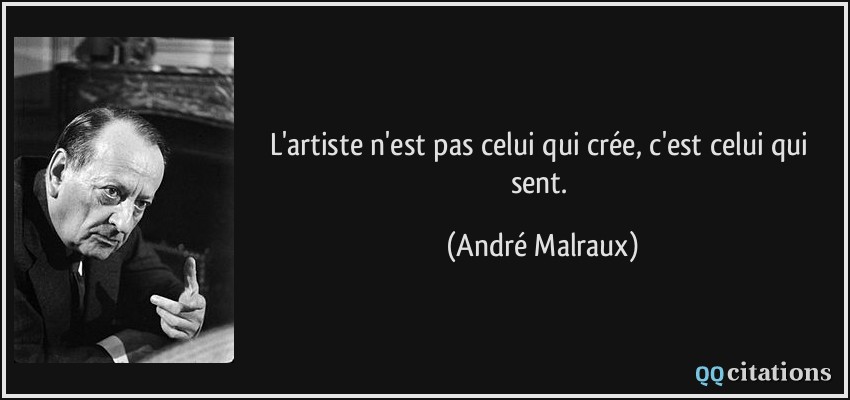 L'artiste n'est pas celui qui crée, c'est celui qui sent.  - André Malraux