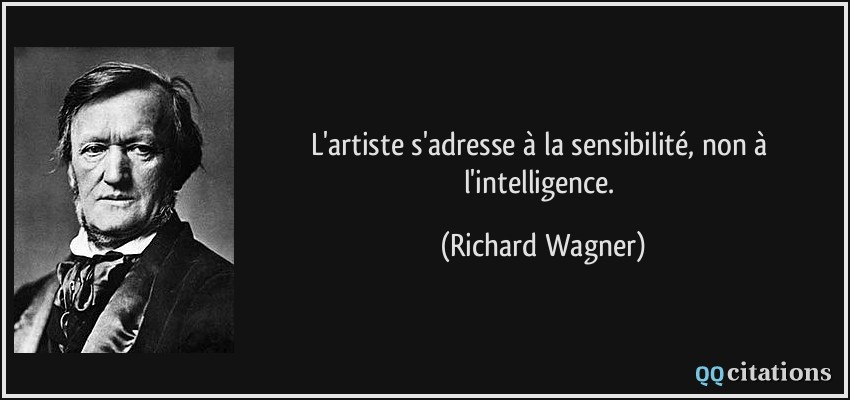 L'artiste s'adresse à la sensibilité, non à l'intelligence.  - Richard Wagner