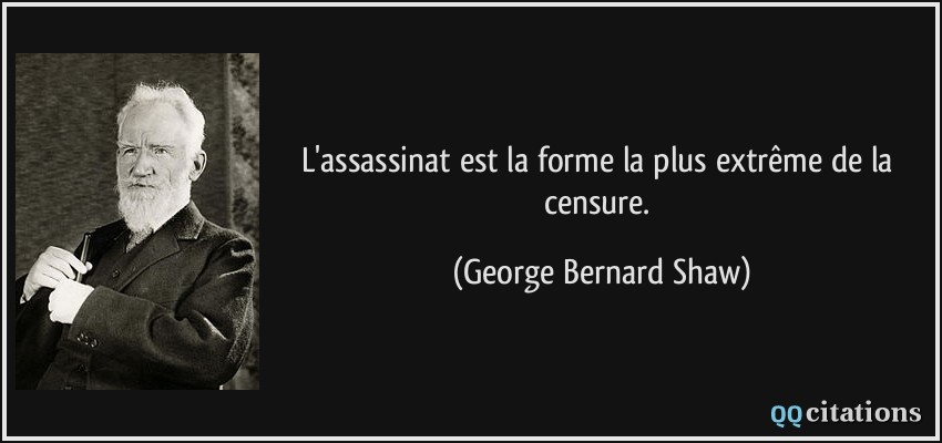 L'assassinat est la forme la plus extrême de la censure.  - George Bernard Shaw