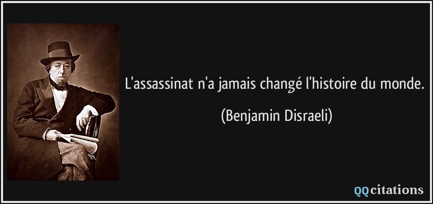 L'assassinat n'a jamais changé l'histoire du monde.  - Benjamin Disraeli