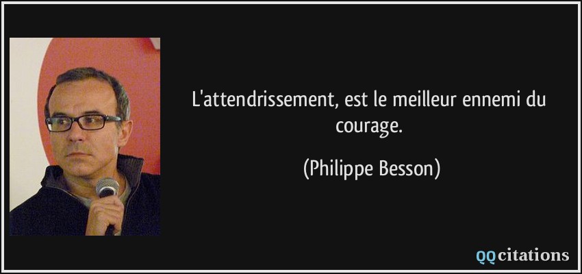L'attendrissement, est le meilleur ennemi du courage.  - Philippe Besson