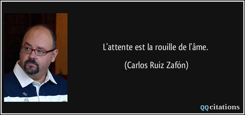 L'attente est la rouille de l'âme.  - Carlos Ruiz Zafón