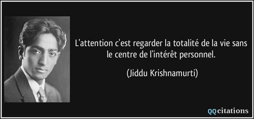 L'attention c'est regarder la totalité de la vie sans le centre de l'intérêt personnel.  - Jiddu Krishnamurti