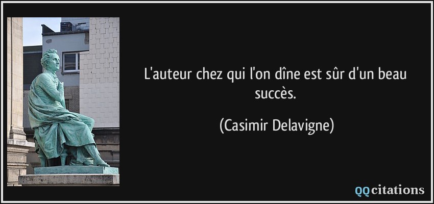 L'auteur chez qui l'on dîne est sûr d'un beau succès.  - Casimir Delavigne