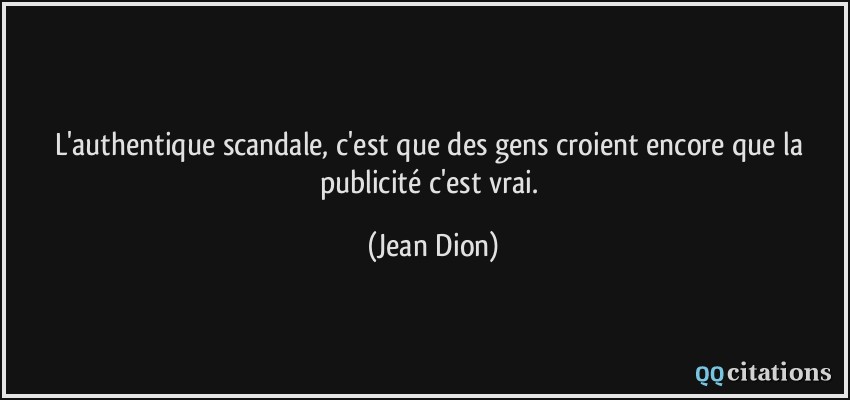 L'authentique scandale, c'est que des gens croient encore que la publicité c'est vrai.  - Jean Dion