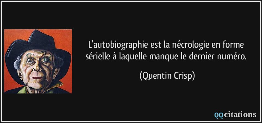 L'autobiographie est la nécrologie en forme sérielle à laquelle manque le dernier numéro.  - Quentin Crisp