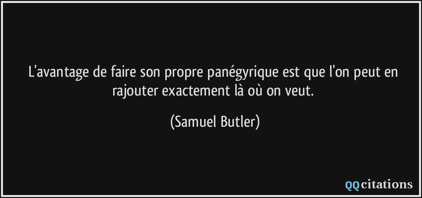L'avantage de faire son propre panégyrique est que l'on peut en rajouter exactement là où on veut.  - Samuel Butler