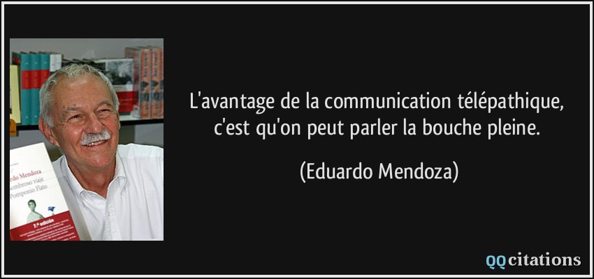 L'avantage de la communication télépathique, c'est qu'on peut parler la bouche pleine.  - Eduardo Mendoza