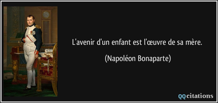 L'avenir d'un enfant est l'œuvre de sa mère.  - Napoléon Bonaparte