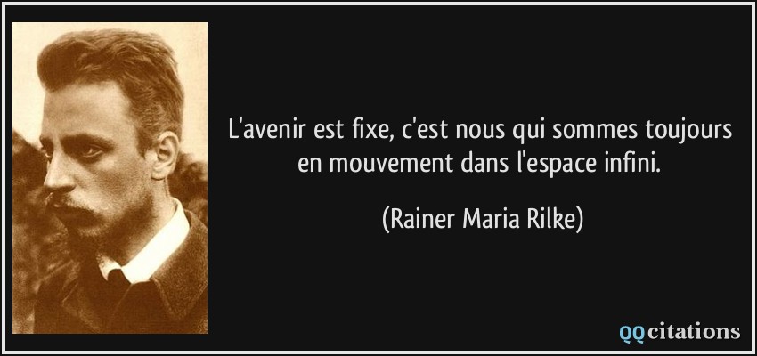 L'avenir est fixe, c'est nous qui sommes toujours en mouvement dans l'espace infini.  - Rainer Maria Rilke