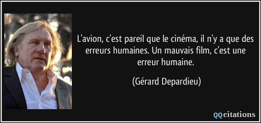 L'avion, c'est pareil que le cinéma, il n'y a que des erreurs humaines. Un mauvais film, c'est une erreur humaine.  - Gérard Depardieu