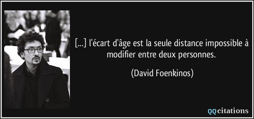 [...] l'écart d'âge est la seule distance impossible à modifier entre deux personnes.  - David Foenkinos