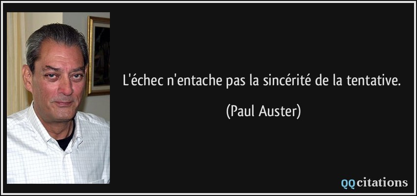 L'échec n'entache pas la sincérité de la tentative.  - Paul Auster
