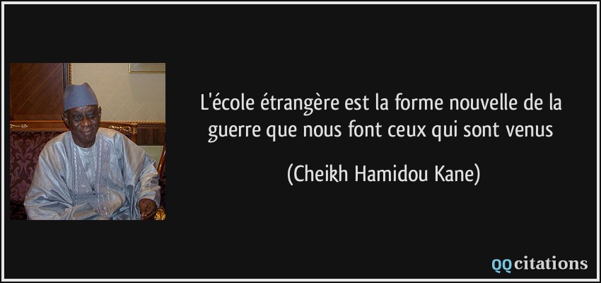 L'école étrangère est la forme nouvelle de la guerre que nous font ceux qui sont venus  - Cheikh Hamidou Kane