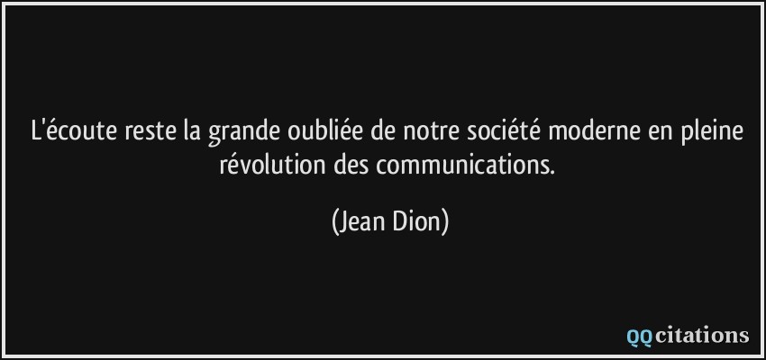 L'écoute reste la grande oubliée de notre société moderne en pleine révolution des communications.  - Jean Dion