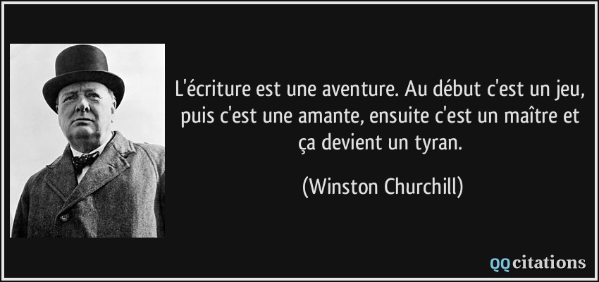 L'écriture est une aventure. Au début c'est un jeu, puis c'est une amante, ensuite c'est un maître et ça devient un tyran.  - Winston Churchill