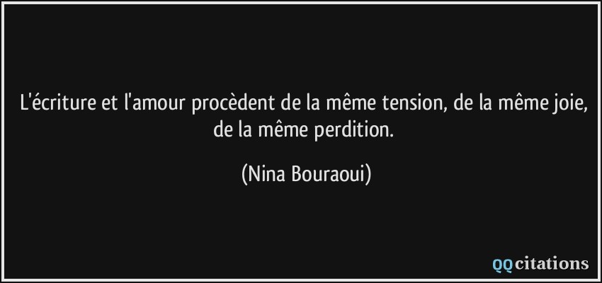 L'écriture et l'amour procèdent de la même tension, de la même joie, de la même perdition.  - Nina Bouraoui