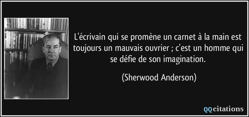 L'écrivain qui se promène un carnet à la main est toujours un mauvais ouvrier ; c'est un homme qui se défie de son imagination.  - Sherwood Anderson