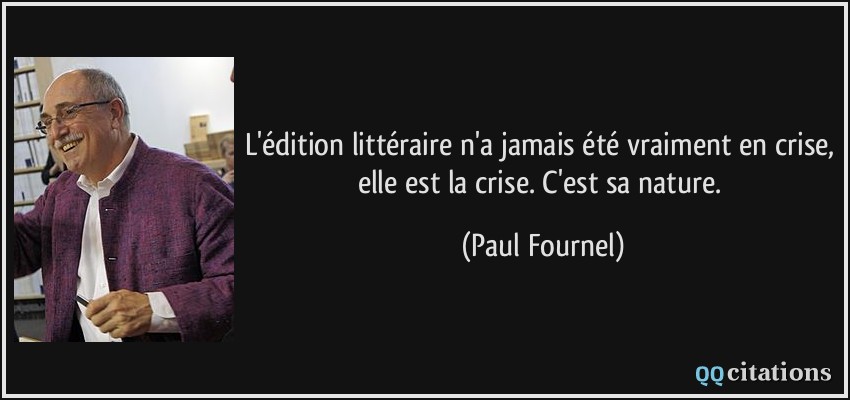 L'édition littéraire n'a jamais été vraiment en crise, elle est la crise. C'est sa nature.  - Paul Fournel