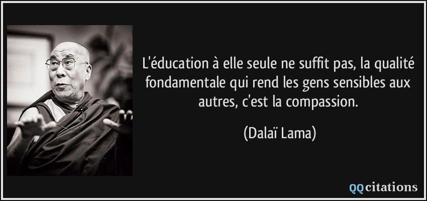L'éducation à elle seule ne suffit pas, la qualité fondamentale qui rend les gens sensibles aux autres, c'est la compassion.  - Dalaï Lama