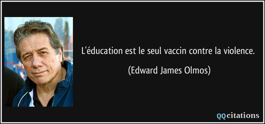 L'éducation est le seul vaccin contre la violence.  - Edward James Olmos