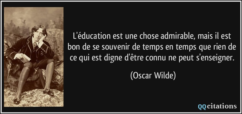 L'éducation est une chose admirable, mais il est bon de se souvenir de temps en temps que rien de ce qui est digne d'être connu ne peut s'enseigner.  - Oscar Wilde