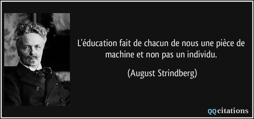 L'éducation fait de chacun de nous une pièce de machine et non pas un individu.  - August Strindberg