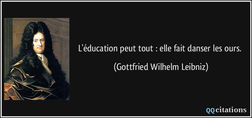 L'éducation peut tout : elle fait danser les ours.  - Gottfried Wilhelm Leibniz